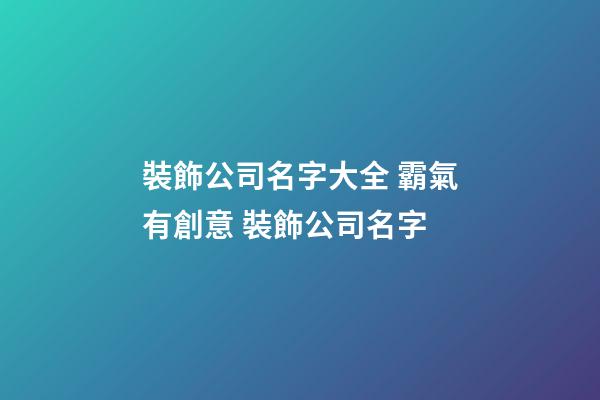 裝飾公司名字大全 霸氣有創意 裝飾公司名字-第1張-公司起名-玄機派